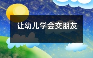 讓幼兒學(xué)會(huì)交朋友