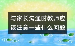 與家長溝通時教師應(yīng)該注意一些什么問題