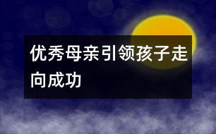 優(yōu)秀母親引領(lǐng)孩子走向成功