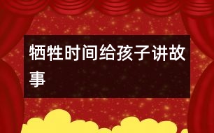 犧牲時間給孩子講故事