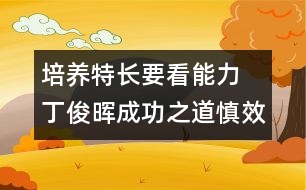 培養(yǎng)特長要看能力 丁俊暉成功之道慎效仿