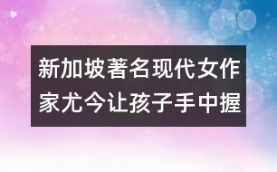 新加坡著名現(xiàn)代女作家尤今：讓孩子手中握有一支應(yīng)付生活的長矛