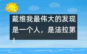 戴維：我最偉大的發(fā)現(xiàn)是一個(gè)人，是法拉第！