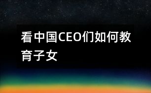 看中國(guó)CEO們?nèi)绾谓逃优?></p>										
													                                    <P>　　                                                                           <P>陳天橋　盛大網(wǎng)絡(luò)董事長(zhǎng)</P><P>南存輝　正泰集團(tuán)董事長(zhǎng)</P><P>郭家學(xué)　東盛集團(tuán)董事長(zhǎng)</P><P>余進(jìn)華　吉爾達(dá)鞋業(yè)公司總經(jīng)理</P><P>吳良定　中寶企業(yè)集團(tuán)董事長(zhǎng)</P><P>李興浩　志高空調(diào)股份有限公司董事長(zhǎng)</P><P>榮　?！∥靼埠Ｐ羌瘓F(tuán)總裁</P><P>王林祥　鄂爾多斯集團(tuán)董事長(zhǎng)</P><P>任運(yùn)良　大連華豐集團(tuán)董事長(zhǎng)</P><P>楊卓舒　卓達(dá)集團(tuán)總裁</P><P>劉永行　東方希望集團(tuán)董事長(zhǎng)</P>                                                                                                                                                                </P>                      <P></P>                      						</div>
						</div>
					</div>
					<div   id=