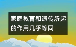 家庭教育和遺傳所起的作用幾乎等同