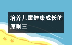 培養(yǎng)兒童健康成長的原則（三）