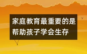 家庭教育最重要的是幫助孩子學會生存