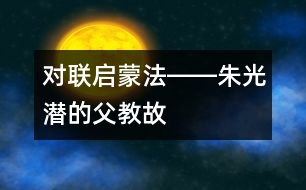 “對聯(lián)”啟蒙法――朱光潛的“父教”故事之二