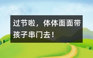 過節(jié)啦，體體面面帶孩子串門去！