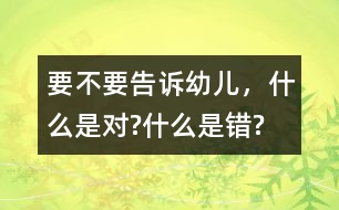 要不要告訴幼兒，什么是對(duì)?什么是錯(cuò)?