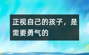 正視自己的孩子，是需要勇氣的