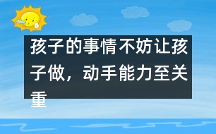 孩子的事情不妨讓孩子做，動手能力至關重要