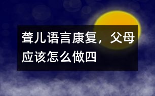 聾兒語言康復(fù)，父母應(yīng)該怎么做（四）