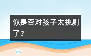 你是否對(duì)孩子太挑剔了？