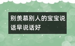 別羨慕別人的寶寶說(shuō)話(huà)早、說(shuō)話(huà)好