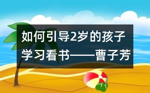 如何引導(dǎo)2歲的孩子學(xué)習(xí)看書――曹子芳回答