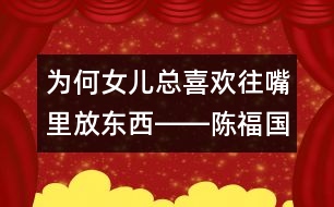 為何女兒總喜歡往嘴里放東西――陳福國回答