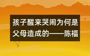 孩子醒來(lái)哭鬧為何是父母造成的――陳福國(guó)回答