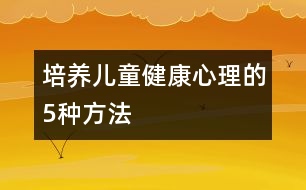 培養(yǎng)兒童健康心理的5種方法