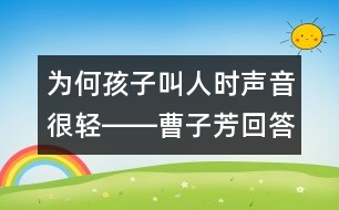 為何孩子叫人時(shí)聲音很輕――曹子芳回答