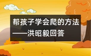 幫孩子學(xué)會(huì)爬的方法――洪昭毅回答