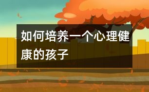 如何培養(yǎng)一個(gè)心理健康的孩子