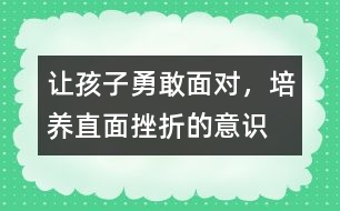 讓孩子勇敢面對(duì)，培養(yǎng)直面挫折的意識(shí)