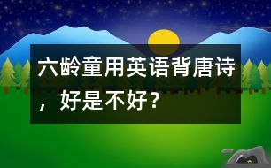 六齡童用英語背唐詩，好是不好？