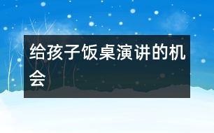 給孩子“飯桌演講”的機會