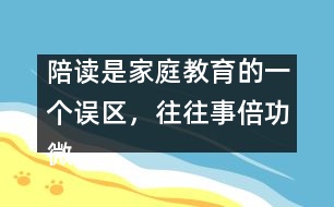 陪讀是家庭教育的一個誤區(qū)，往往事倍功微