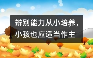 辨別能力從小培養(yǎng)，小孩也應(yīng)適當(dāng)作主