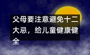 父母要注意避免十二大忌，給兒童健康健全的心理