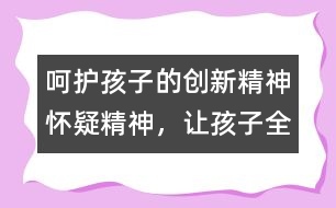 呵護孩子的創(chuàng)新精神、懷疑精神，讓孩子全面發(fā)展