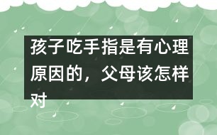 孩子吃手指是有心理原因的，父母該怎樣對待