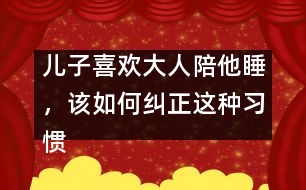 兒子喜歡大人陪他睡，該如何糾正這種習(xí)慣