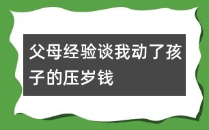 父母經(jīng)驗(yàn)談：我動(dòng)了孩子的壓歲錢(qián)