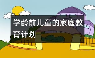 學(xué)齡前兒童的家庭教育計(jì)劃