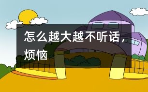 怎么越大越不聽(tīng)話，煩惱