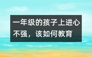 一年級的孩子上進(jìn)心不強(qiáng)，該如何教育