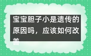 寶寶膽子小是遺傳的原因嗎，應(yīng)該如何改善