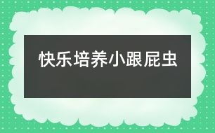 快樂培養(yǎng)小“跟屁蟲”