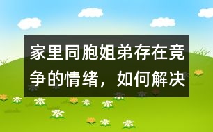 家里同胞姐弟存在競爭的情緒，如何解決