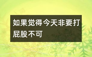 如果覺得今天非要打屁股不可