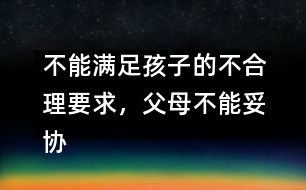 不能滿足孩子的不合理要求，父母不能妥協(xié)