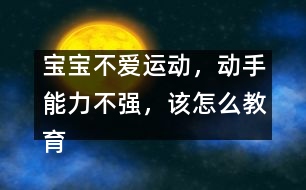 寶寶不愛運動，動手能力不強，該怎么教育