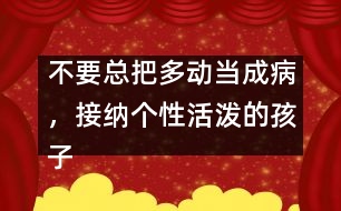 不要總把多動(dòng)當(dāng)成病，接納個(gè)性活潑的孩子