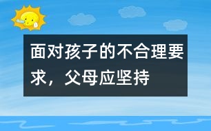 面對孩子的不合理要求，父母應(yīng)堅持