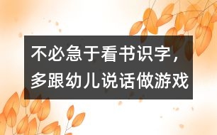 不必急于看書識(shí)字，多跟幼兒說話、做游戲