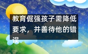 教育倔強孩子需降低要求，并善待他的錯誤