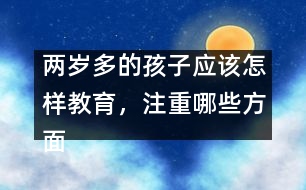 兩歲多的孩子應(yīng)該怎樣教育，注重哪些方面